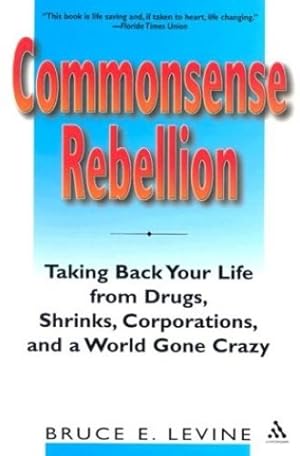 Seller image for Commonsense Rebellion: Taking Back Your Life from Drugs, Shrinks, Corporations, and a World Gone Crazy by Bruce E. Levine [Paperback ] for sale by booksXpress