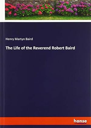 Bild des Verkufers fr The Life of the Reverend Robert Baird zum Verkauf von WeBuyBooks