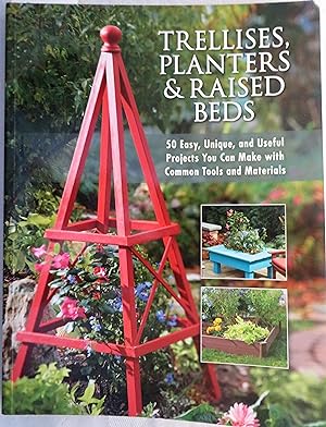 Trellises, Planters & Raised Beds: 50 Easy, Unique, and Useful Projects You Can Make with Common ...