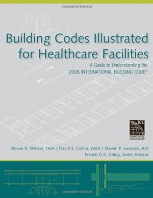 Seller image for Building Codes Illustrated for Healthcare Facilities: A Guide to Understanding the 2006 International Building Code by Winkel, Steven R., Collins, David S., Juroszek, Steven P., Ching, Francis D. K. [Paperback ] for sale by booksXpress