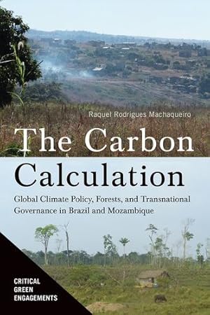 Imagen del vendedor de The Carbon Calculation: Global Climate Policy, Forests, and Transnational Governance in Brazil and Mozambique (Critical Green Engagements: Investigating the Green Economy and its Alternatives) by Machaqueiro, Raquel Rodrigues [Hardcover ] a la venta por booksXpress