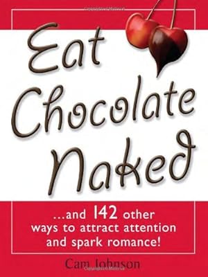 Bild des Verkufers fr Eat Chocolate Naked: And 142 Ways Other Ways to Attract Attention and Spark Romance! zum Verkauf von Reliant Bookstore