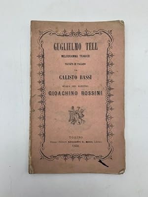 Guglielmo Tell. Melodramma tragico voltato in italiano da Calisto Bassi. Musica del maestro Gioac...