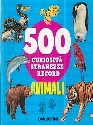 Animali. 500 curiosita', stranezze, record