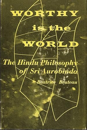 Worthy is the World: The Hindu Philsophy of Sri Aurobindo