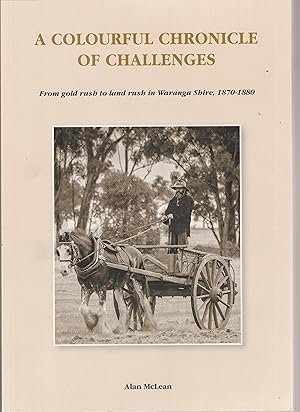 A COLOURFUL CHRONICLE OF CHALLENGES. From gold rush to land rush in Waranga Shire, 1870-1880.