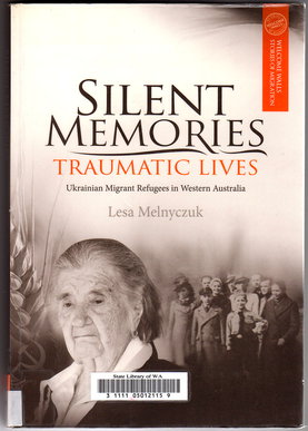 Silent Memories, Traumatic Lives: Ukrainian Migrant Refugees in Western Australia by Lesa Melnyczuk