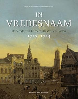 In vredesnaam : de vrede van Utrecht, Rastatt en Baden 1713 - 1714 [ter gelegenheid van de Tentoo...