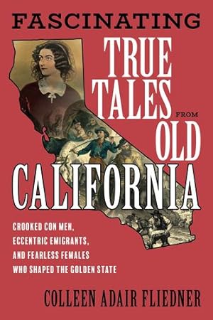 Seller image for Fascinating True Tales from Old California: Crooked Con Men, Eccentric Emigrants, and Fearless Females Who Shaped the Golden State by Fliedner, Colleen Adair [Paperback ] for sale by booksXpress