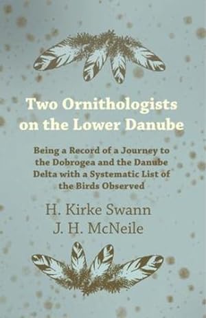 Imagen del vendedor de Two Ornithologists on the Lower Danube - Being a Record of a Journey to the Dobrogea and the Danube Delta with a Systematic List of the Birds Observed by Swann, H. Kirke, McNeile, J. H. [Paperback ] a la venta por booksXpress