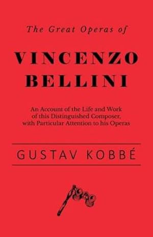 Imagen del vendedor de The Great Operas of Vincenzo Bellini - An Account of the Life and Work of This Distinguished Composer, with Particular Attention to His Operas by Kobbe, Gustav [Paperback ] a la venta por booksXpress
