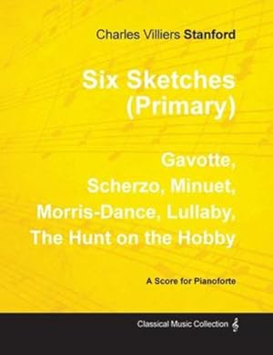 Bild des Verkufers fr Six Sketches (Primary) - Gavotte, Scherzo, Minuet, Morris-Dance, Lullaby, the Hunt on the Hobby - Sheet Music for Pianoforte by Stanford, Charles Villiers [Paperback ] zum Verkauf von booksXpress