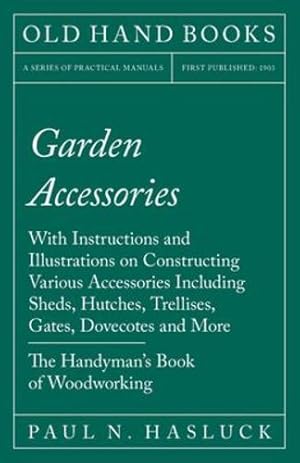 Imagen del vendedor de Garden Accessories - With Instructions and Illustrations on Constructing Various Accessories Including Sheds, Hutches, Trellises, Gates, Dovecotes and More - The Handyman's Book of Woodworking by Hasluck, Paul N. [Paperback ] a la venta por booksXpress