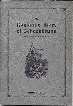 THE ROMANTIC STORY OF SCHOENBRUNN The First Town in Ohio, A Moravian Mission to the Indians.