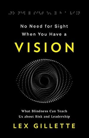 Seller image for No Need for Sight When You Have a Vision: What Blindness Can Teach Us about Risk and Leadership by Gillette, Lex [Paperback ] for sale by booksXpress