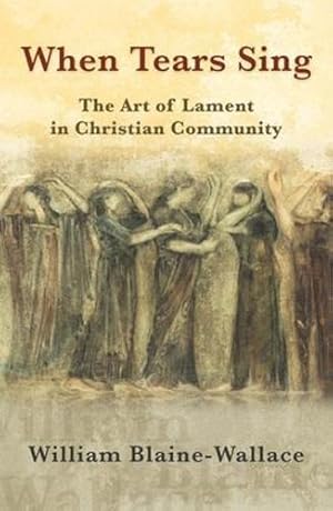 Imagen del vendedor de When Tears Sing: The Art of Lament in Christian Community by William Blaine-Wallace [Paperback ] a la venta por booksXpress