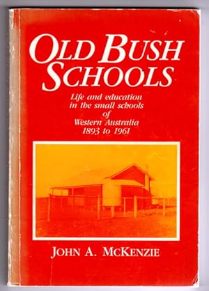 Old Bush Schools: Life and Education in the Small Schools of Western Australia, 1893 to 1961 by J...