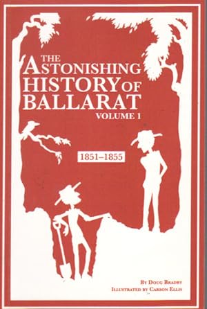 Seller image for THE ASTONISHING HISTORY OF BALLARAT. Volume 1. 1851-1855 for sale by Black Stump Books And Collectables