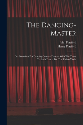 Imagen del vendedor de The Dancing-master: Or, Directions For Dancing Country Dances, With The Tunes To Each Dance, For The Treble-violin (Paperback or Softback) a la venta por BargainBookStores