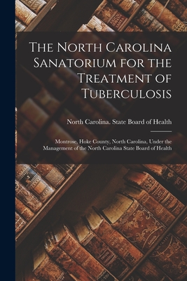 Imagen del vendedor de The North Carolina Sanatorium for the Treatment of Tuberculosis: Montrose, Hoke County, North Carolina, Under the Management of the North Carolina Sta (Paperback or Softback) a la venta por BargainBookStores