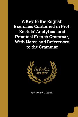 Imagen del vendedor de A Key to the English Exercises Contained in Prof. Keetels' Analytical and Practical French Grammar, With Notes and References to the Grammar (Paperback or Softback) a la venta por BargainBookStores