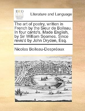 Bild des Verkufers fr The Art of Poetry, Written in French by the Sieur de Boileau. in Four Canto's. Made English, by Sir William Soames. Since Revis'd by John Dryden, Esq. (Paperback or Softback) zum Verkauf von BargainBookStores