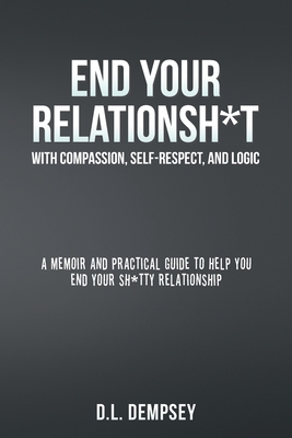 Seller image for END YOUR RELATIONSH*T With Compassion, Self-Respect, and Logic: A memoir & practical guide to help you end your sh*tty relationship (Paperback or Softback) for sale by BargainBookStores