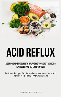 Bild des Verkufers fr Acid Reflux: A Comprehensive Guide To Balancing Your Diet, Reducing Heartburn And Reflux Symptoms (Delicious Recipes To Naturally R (Paperback or Softback) zum Verkauf von BargainBookStores