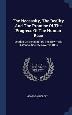 Image du vendeur pour The Necessity, The Reality And The Promise Of The Progress Of The Human Race: Oration Delivered Before The New York Historical Society, Nov. 20, 1854 (Hardback or Cased Book) mis en vente par BargainBookStores