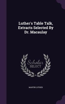Bild des Verkufers fr Luther's Table Talk, Extracts Selected by Dr. Macaulay (Hardback or Cased Book) zum Verkauf von BargainBookStores