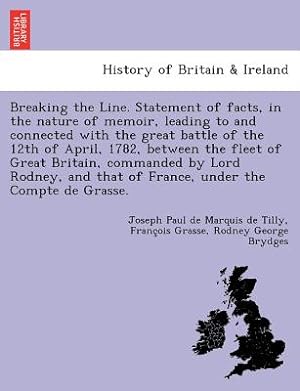 Seller image for Breaking the Line. Statement of Facts, in the Nature of Memoir, Leading to and Connected with the Great Battle of the 12th of April, 1782, Between the (Paperback or Softback) for sale by BargainBookStores