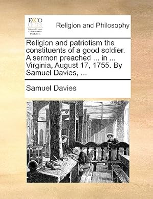 Seller image for Religion and Patriotism the Constituents of a Good Soldier. a Sermon Preached . in . Virginia, August 17, 1755. by Samuel Davies, . (Paperback or Softback) for sale by BargainBookStores