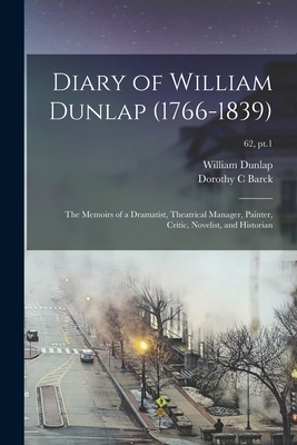 Seller image for Diary of William Dunlap (1766-1839): the Memoirs of a Dramatist, Theatrical Manager, Painter, Critic, Novelist, and Historian; 62, pt.1 (Paperback or Softback) for sale by BargainBookStores