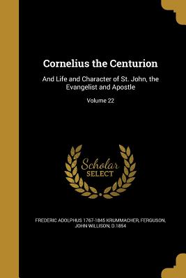 Image du vendeur pour Cornelius the Centurion: And Life and Character of St. John, the Evangelist and Apostle; Volume 22 (Paperback or Softback) mis en vente par BargainBookStores