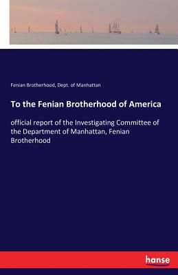 Imagen del vendedor de To the Fenian Brotherhood of America: official report of the Investigating Committee of the Department of Manhattan, Fenian Brotherhood (Paperback or Softback) a la venta por BargainBookStores