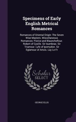 Imagen del vendedor de Specimens of Early English Metrical Romances: Romances of Oriental Origin: The Seven Wise Masters. Miscellaneous Romances: Florice and Blauncheflour. (Hardback or Cased Book) a la venta por BargainBookStores