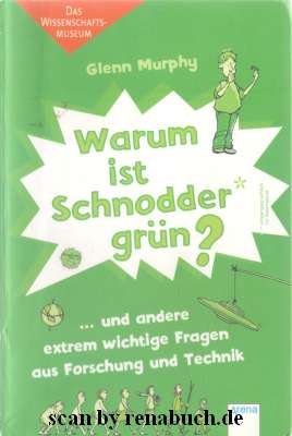 Warum ist Schnodder grün? . und andere extrem wichtige Fragen aus Forschung und Technik