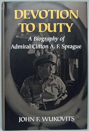 Devotion to Duty: A Biogra[phy of Admiral Clifton A.F. Sprague