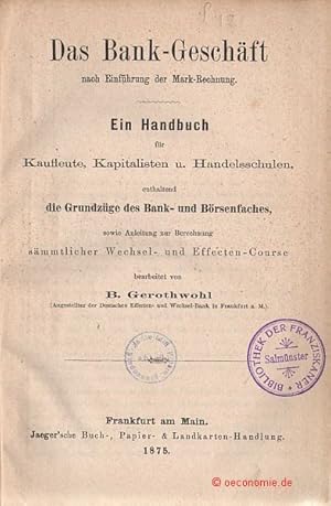 Das Bank-Geschäft nach Einführung der Mark-Rechnung. Ein Handbuch für Kaufleute, Kapitalisten und...