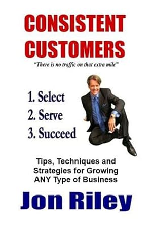 Seller image for Consistent Customers : Tips, Techniques and Strategies for Growing Any Business Even in the Toughest Economies for sale by GreatBookPrices