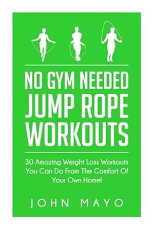 Bild des Verkufers fr No Gym Needed Jump Rope Workouts : 30 Amazing Weight Loss Workouts You Can Do from the Comfort of Your Own Home! zum Verkauf von GreatBookPrices