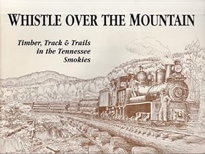 Bild des Verkufers fr Whistle Over The Mountain Timber, Track & Trails in the Tennessee Smokies An historical and field guide to the Little River Lumber Company and the Little River Railroad in the Great Smoky Mountains National Park in Tennessee zum Verkauf von Americana Books, ABAA