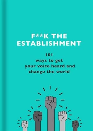 Bild des Verkufers fr F\*\*k the Establishment : 101 ways to get your voice heard and change the world zum Verkauf von Smartbuy