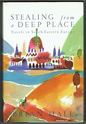 Stealing From A Deep Place: Travels In South-Eastern Europe