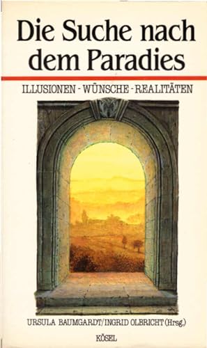 Die Suche nach dem Paradies : Illusionen - Wünsche - Realitäten. Ursula Baumgardt ; Ingrid Olbric...