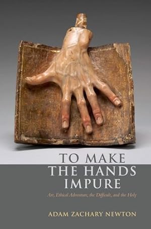 Imagen del vendedor de To Make the Hands Impure: Art, Ethical Adventure, the Difficult and the Holy by Newton, Adam Zachary [Hardcover ] a la venta por booksXpress