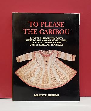 To Please the Caribou: Painted Caribou-Skin Coats Worn by the Naskapi, Montagnais, and Cree Hunte...