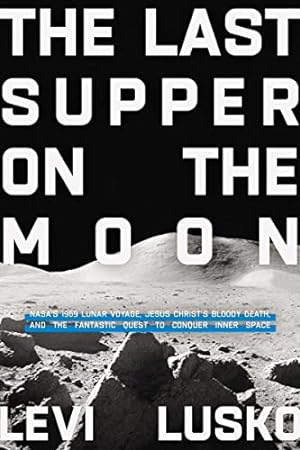 Bild des Verkufers fr The Last Supper on the Moon: NASA's 1969 Lunar Voyage, Jesus Christs Bloody Death, and the Fantastic Quest to Conquer Inner Space zum Verkauf von WeBuyBooks