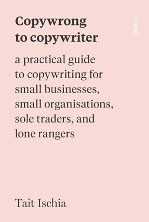 Bild des Verkufers fr Copywrong to Copywriter : A Practical Guide to Copywriting for Small Businesses, Small Organizations, Sole Traders, and Lone Rangers zum Verkauf von GreatBookPrices