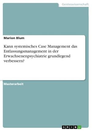 Bild des Verkufers fr Kann systemisches Case Management das Entlassungsmanagement in der Erwachsenenpsychiatrie grundlegend verbessern? zum Verkauf von AHA-BUCH GmbH